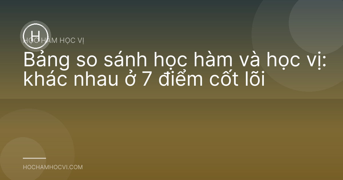 Bảng so sánh học hàm và học vị: khác nhau ở 7 điểm cốt lõi